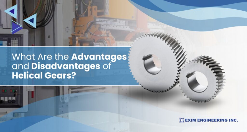 What Are the Advantages and Disadvantages of Helical Gears
